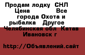 Продам лодку  СНЛ-8 › Цена ­ 30 000 - Все города Охота и рыбалка » Другое   . Челябинская обл.,Катав-Ивановск г.